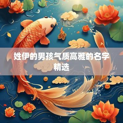 姓伊的男孩气质高雅的名字精选