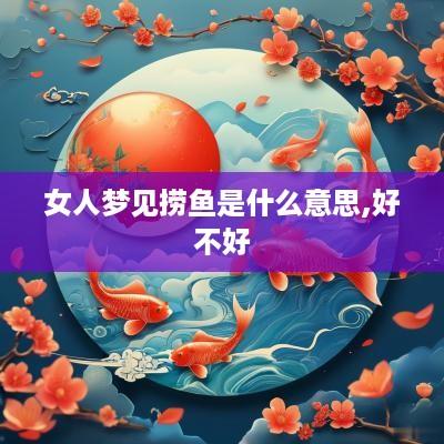 女人梦见捞鱼是什么意思,好不好