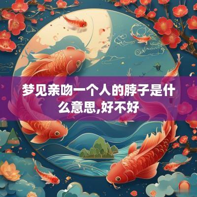 梦见亲吻一个人的脖子是什么意思,好不好