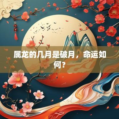属龙的几月是破月，命运如何？