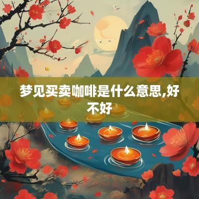 梦见买卖咖啡是什么意思,好不好