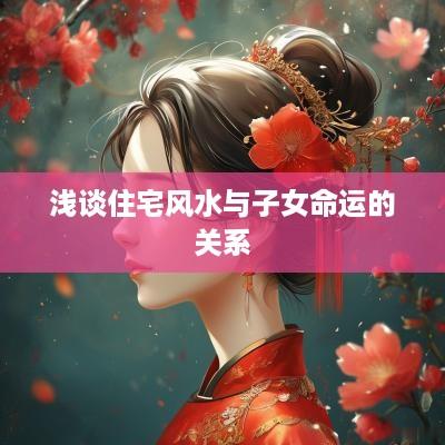 浅谈住宅风水与子女命运的关系