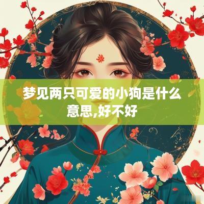 梦见两只可爱的小狗是什么意思,好不好