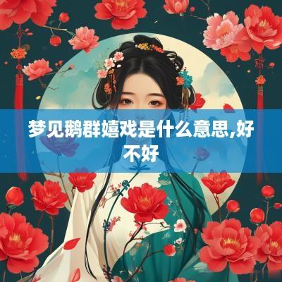 梦见鹅群嬉戏是什么意思,好不好