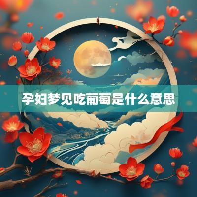 孕妇梦见吃葡萄是什么意思