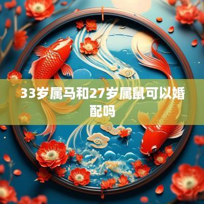 33岁属马和27岁属鼠可以婚配吗
