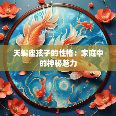 天蝎座孩子的性格：家庭中的神秘魅力