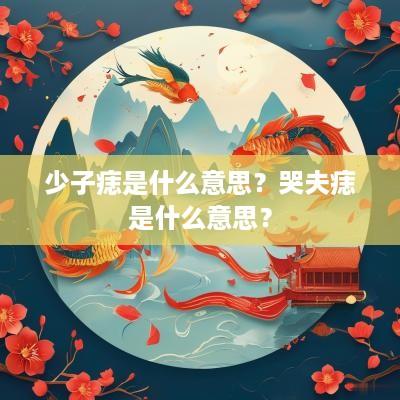 少子痣是什么意思？哭夫痣是什么意思？