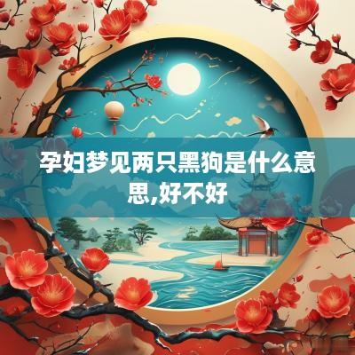 孕妇梦见两只黑狗是什么意思,好不好