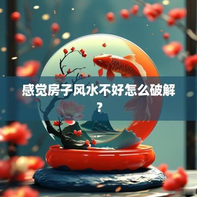 感觉房子风水不好怎么破解？