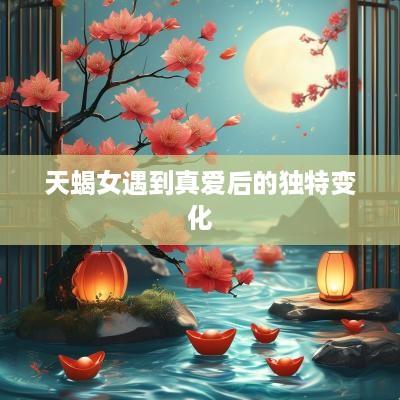 天蝎女遇到真爱后的独特变化