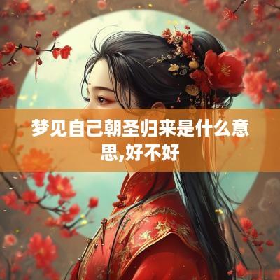 梦见自己朝圣归来是什么意思,好不好