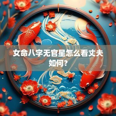 女命八字无官星怎么看丈夫如何？