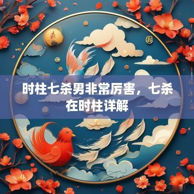 时柱七杀男非常厉害，七杀在时柱详解
