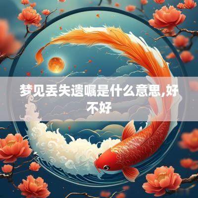 梦见丢失遗嘱是什么意思,好不好
