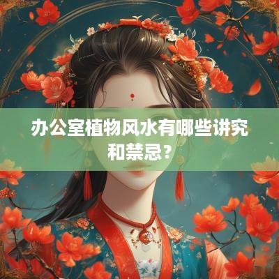 办公室植物风水有哪些讲究和禁忌？