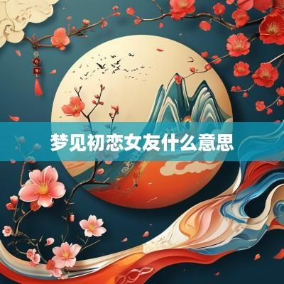 梦见初恋女友什么意思