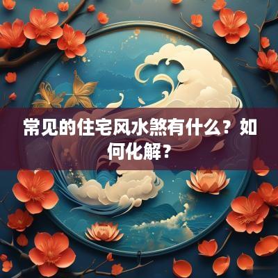常见的住宅风水煞有什么？如何化解？