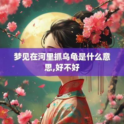 梦见在河里抓乌龟是什么意思,好不好