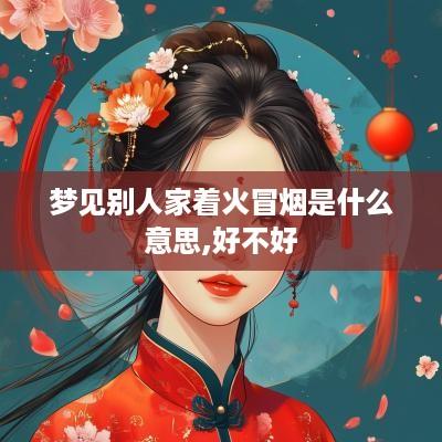 梦见别人家着火冒烟是什么意思,好不好