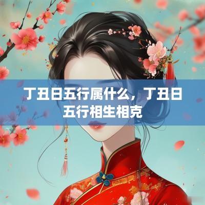 丁丑日五行属什么，丁丑日五行相生相克