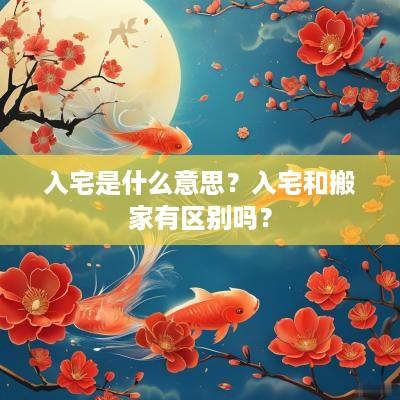 入宅是什么意思？入宅和搬家有区别吗？