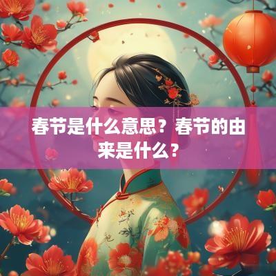 春节是什么意思？春节的由来是什么？