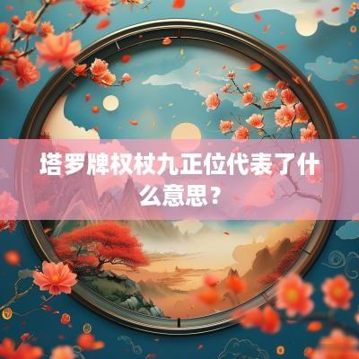 塔罗牌权杖九正位代表了什么意思？