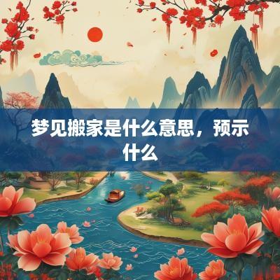 梦见搬家是什么意思，预示什么