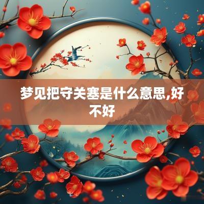 梦见把守关塞是什么意思,好不好
