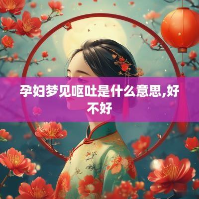 孕妇梦见呕吐是什么意思,好不好