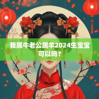 我属牛老公属羊2025生宝宝可以吗？