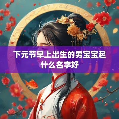 下元节早上出生的男宝宝起什么名字好