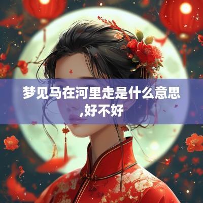 梦见马在河里走是什么意思,好不好
