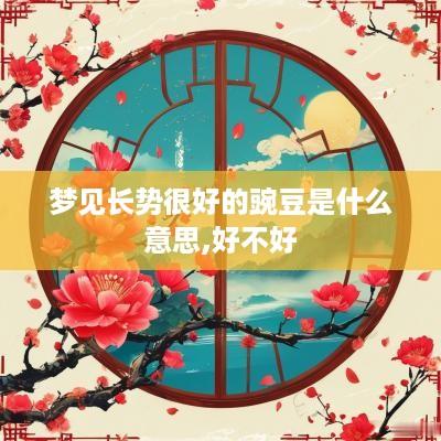 梦见长势很好的豌豆是什么意思,好不好