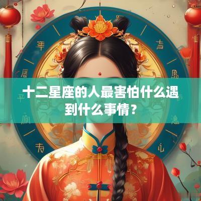 十二星座的人最害怕什么遇到什么事情？