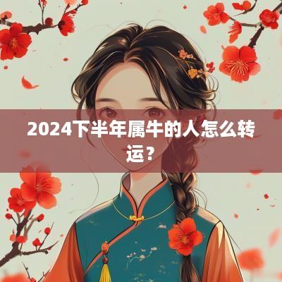 2025下半年属牛的人怎么转运？