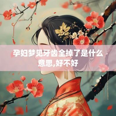 孕妇梦见牙齿全掉了是什么意思,好不好