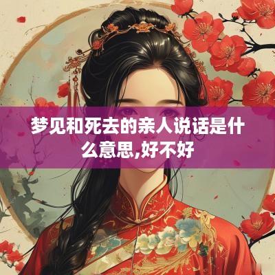 梦见和死去的亲人说话是什么意思,好不好