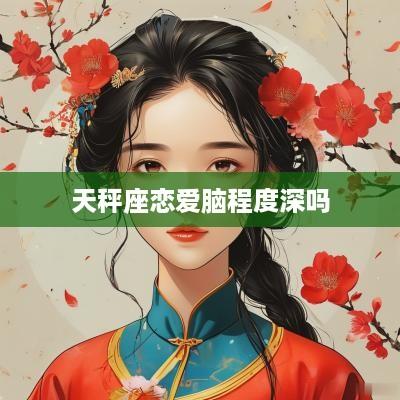 天秤座恋爱脑程度深吗