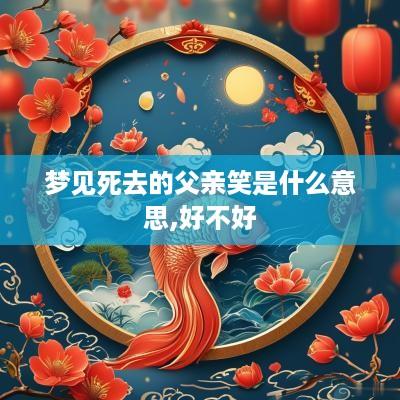 梦见死去的父亲笑是什么意思,好不好