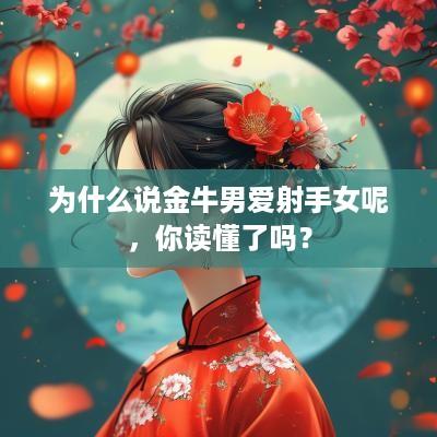 为什么说金牛男爱射手女呢，你读懂了吗？