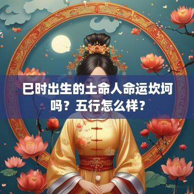 巳时出生的土命人命运坎坷吗？五行怎么样？