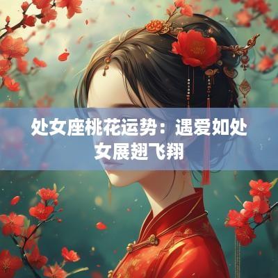 处女座桃花运势：遇爱如处女展翅飞翔