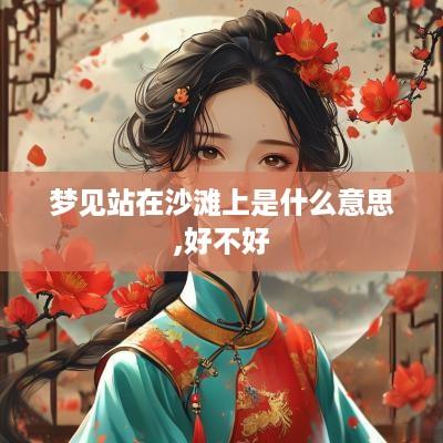 梦见站在沙滩上是什么意思,好不好