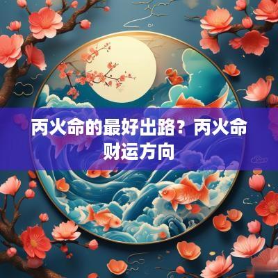 丙火命的最好出路？丙火命财运方向