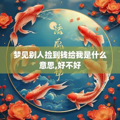 梦见别人捡到钱给我是什么意思,好不好