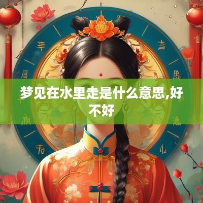 梦见在水里走是什么意思,好不好