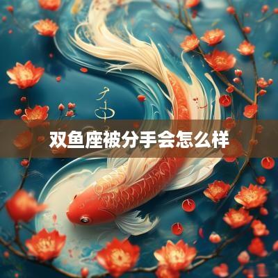 双鱼座被分手会怎么样