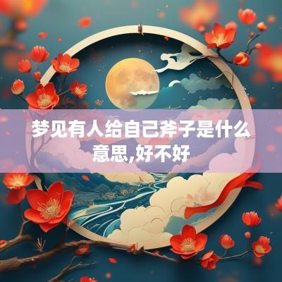 梦见有人给自己斧子是什么意思,好不好